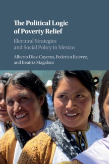 Cambridge Studies in Comparative Politics : The Political Logic of Poverty Relief: Electoral Strategies and Social Policy in Mexico, Paperback / softback Book Cambridge Studies in Comparative Politics : The Political Logic of Poverty Relief: Electoral Strategies and Social Policy in Mexico, Paperback / softback Book