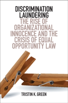 Discrimination Laundering : The Rise of Organizational Innocence and the Crisis of Equal Opportunity Law, Paperback / softback Book Discrimination Laundering : The Rise of Organizational Innocence and the Crisis of Equal Opportunity Law, Paperback / softback Book
