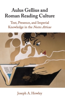 Aulus Gellius and Roman Reading Culture : Text, Presence, and Imperial Knowledge in the Noctes Atticae, Hardback Book Aulus Gellius and Roman Reading Culture : Text, Presence, and Imperial Knowledge in the Noctes Atticae, Hardback Book