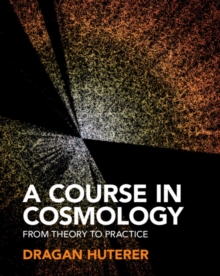 A Course in Cosmology : From Theory to Practice