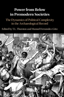 Power from Below in Premodern Societies : The Dynamics of Political Complexity in the Archaeological Record