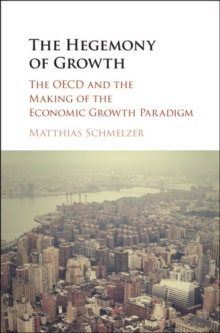 Hegemony of Growth : The OECD and the Making of the Economic Growth Paradigm