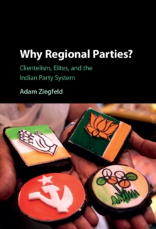 Why Regional Parties? : Clientelism, Elites, and the Indian Party System