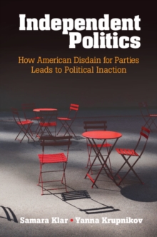 Independent Politics : How American Disdain for Parties Leads to Political Inaction