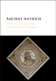 Ancient Antioch : From the Seleucid Era to the Islamic Conquest