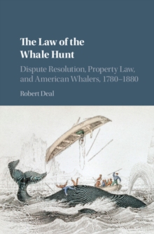 Law of the Whale Hunt : Dispute Resolution, Property Law, and American Whalers, 1780-1880