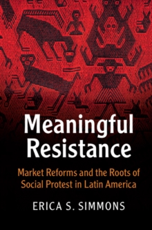 Meaningful Resistance : Market Reforms and the Roots of Social Protest in Latin America