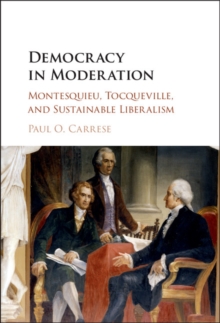 Democracy in Moderation : Montesquieu, Tocqueville, and Sustainable Liberalism