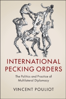 International Pecking Orders : The Politics and Practice of Multilateral Diplomacy