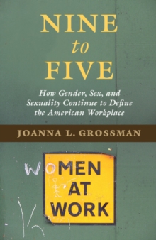 Nine to Five : How Gender, Sex, and Sexuality Continue to Define the American Workplace