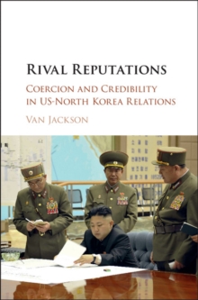 Rival Reputations : Coercion and Credibility in US-North Korea Relations