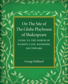 On the Site of the Globe Playhouse of Shakespeare : Lying to the North of Maiden Lane, Bankside, Southwark