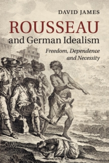 Rousseau and German Idealism : Freedom, Dependence and Necessity, Paperback / softback Book Rousseau and German Idealism : Freedom, Dependence and Necessity, Paperback / softback Book
