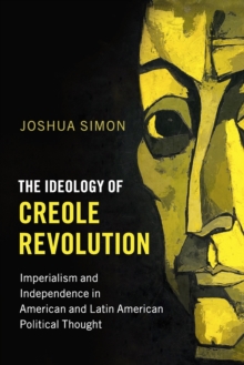 Problems of International Politics : The Ideology of Creole Revolution: Imperialism and Independence in American and Latin American Political Thought, Paperback / softback Book Problems of International Politics : The Ideology of Creole Revolution: Imperialism and Independence in American and Latin American Political Thought, Paperback / softback Book