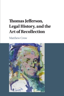 Thomas Jefferson, Legal History, and the Art of Recollection, Paperback / softback Book Thomas Jefferson, Legal History, and the Art of Recollection, Paperback / softback Book