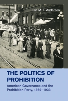 The Politics of Prohibition : American Governance and the Prohibition Party, 1869-1933, Paperback / softback Book The Politics of Prohibition : American Governance and the Prohibition Party, 1869-1933, Paperback / softback Book