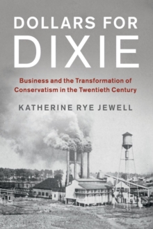 Dollars for Dixie : Business and the Transformation of Conservatism in the Twentieth Century, Paperback / softback Book Dollars for Dixie : Business and the Transformation of Conservatism in the Twentieth Century, Paperback / softback Book