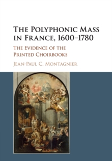 The Polyphonic Mass in France, 1600-1780 : The Evidence of the Printed Choirbooks, Paperback / softback Book The Polyphonic Mass in France, 1600-1780 : The Evidence of the Printed Choirbooks, Paperback / softback Book