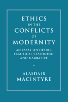 Ethics In The Conflicts Of Modernity : An Essay On Desire, Practical Reasoning, And Narrative