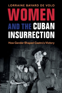 Women and the Cuban Insurrection : How Gender Shaped Castro's Victory