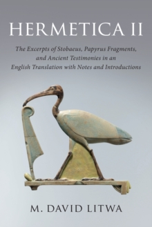 Hermetica II : The Excerpts of Stobaeus, Papyrus Fragments, and Ancient Testimonies in an English Translation with Notes and Introduction