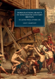 Democratising Beauty in Nineteenth-Century Britain : Art and the Politics of Public Life, Paperback / softback Book Democratising Beauty in Nineteenth-Century Britain : Art and the Politics of Public Life, Paperback / softback Book