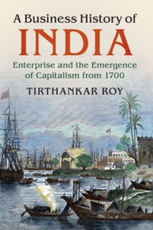 A Business History of India : Enterprise and the Emergence of Capitalism from 1700, Paperback Book A Business History of India : Enterprise and the Emergence of Capitalism from 1700, Paperback Book