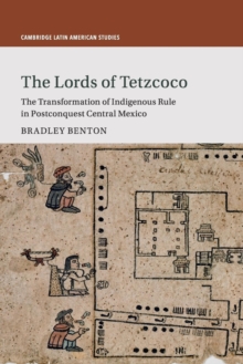 The Lords of Tetzcoco : The Transformation of Indigenous Rule in Postconquest Central Mexico