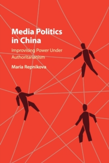 Media Politics in China : Improvising Power under Authoritarianism, Paperback / softback Book Media Politics in China : Improvising Power under Authoritarianism, Paperback / softback Book