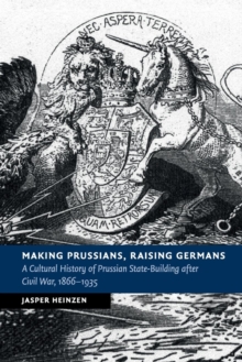 Making Prussians, Raising Germans : A Cultural History of Prussian State-Building after Civil War, 1866-1935, Paperback / softback Book Making Prussians, Raising Germans : A Cultural History of Prussian State-Building after Civil War, 1866-1935, Paperback / softback Book