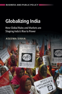 Globalizing India : How Global Rules and Markets are Shaping India's Rise to Power