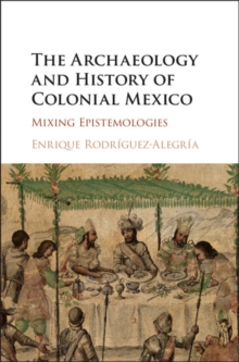 Archaeology and History of Colonial Mexico : Mixing Epistemologies