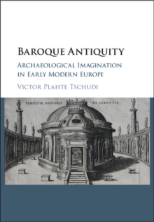 Baroque Antiquity : Archaeological Imagination in Early Modern Europe