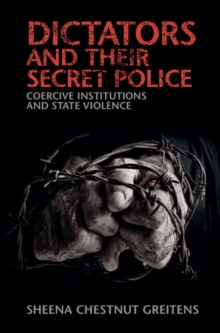 Dictators and their Secret Police : Coercive Institutions and State Violence