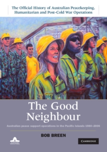 Good Neighbour: Volume 5, The Official History of Australian Peacekeeping, Humanitarian and Post-Cold War Operations : Australian Peace Support Operations in the Pacific Islands 1980-2006