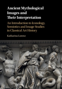 Ancient Mythological Images and their Interpretation : An Introduction to Iconology, Semiotics and Image Studies in Classical Art History