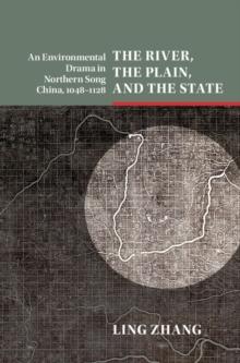 River, the Plain, and the State : An Environmental Drama in Northern Song China, 1048-1128