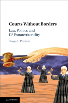 Courts without Borders : Law, Politics, and US Extraterritoriality