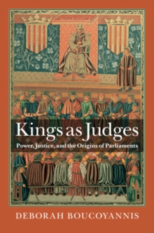 Kings as Judges : Power, Justice, and the Origins of Parliaments