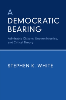 A Democratic Bearing : Admirable Citizens, Uneven Injustice, and Critical Theory