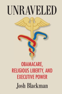 Unraveled : Obamacare, Religious Liberty, and Executive Power