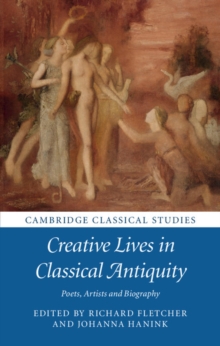 Creative Lives in Classical Antiquity : Poets, Artists and Biography