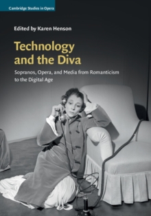 Technology and the Diva : Sopranos, Opera, and Media from Romanticism to the Digital Age