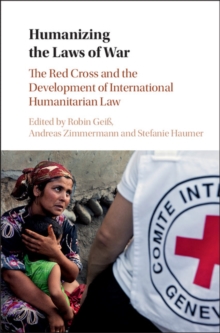 Humanizing the Laws of War : The Red Cross and the Development of International Humanitarian Law