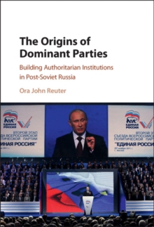 Origins of Dominant Parties : Building Authoritarian Institutions in Post-Soviet Russia