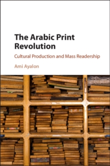 Arabic Print Revolution : Cultural Production and Mass Readership