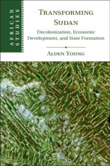 Transforming Sudan : Decolonization, Economic Development, and State Formation