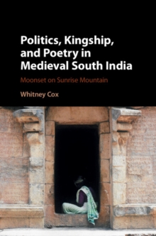 Politics, Kingship, and Poetry in Medieval South India : Moonset on Sunrise Mountain