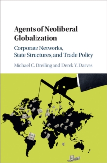 Agents of Neoliberal Globalization : Corporate Networks, State Structures, and Trade Policy