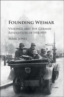 Founding Weimar : Violence and the German Revolution of 1918-1919